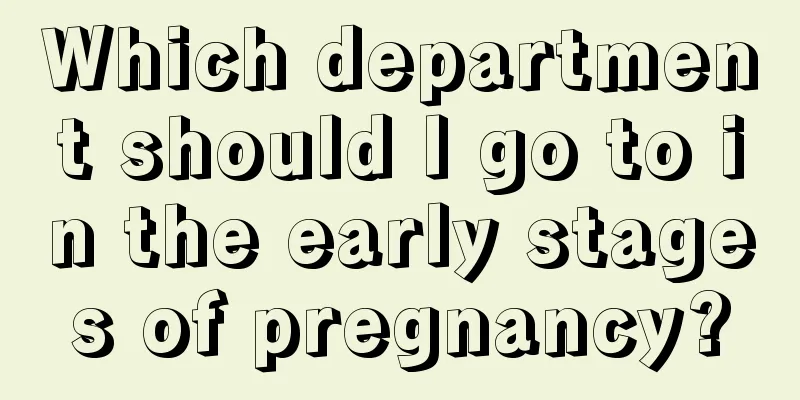 Which department should I go to in the early stages of pregnancy?