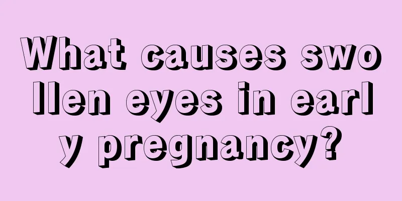 What causes swollen eyes in early pregnancy?