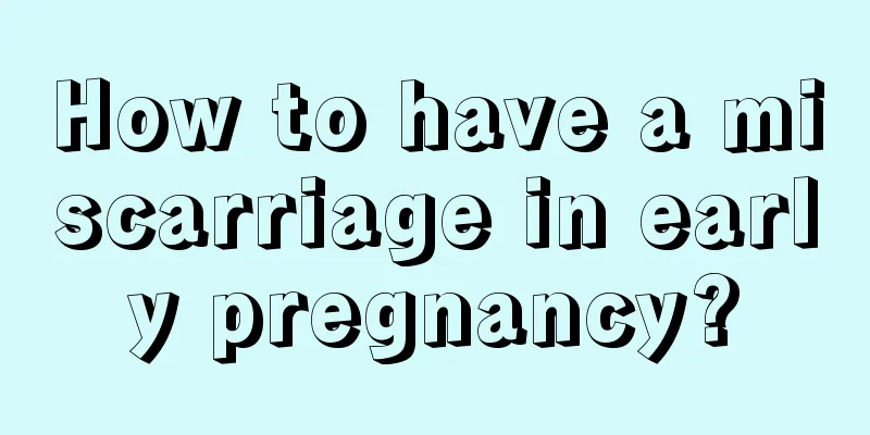 How to have a miscarriage in early pregnancy?