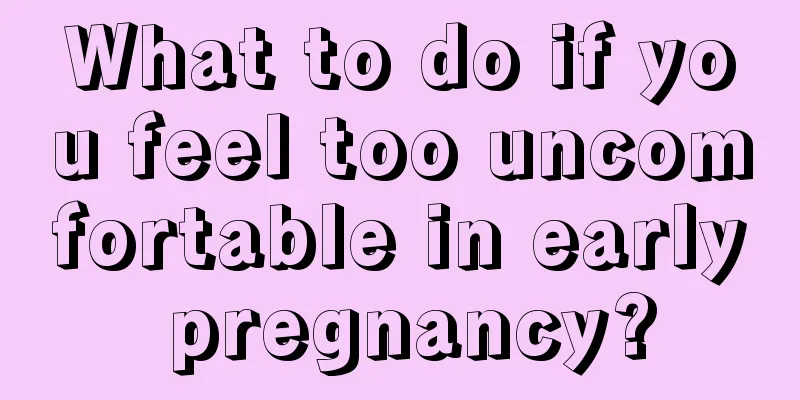 What to do if you feel too uncomfortable in early pregnancy?