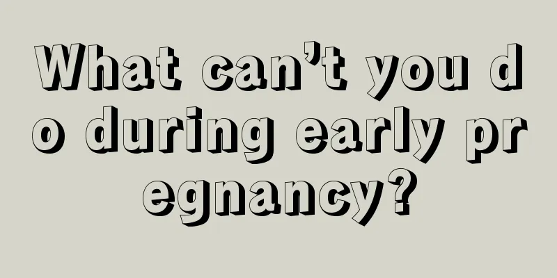 What can’t you do during early pregnancy?