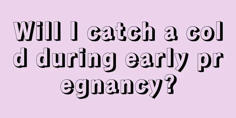 Will I catch a cold during early pregnancy?