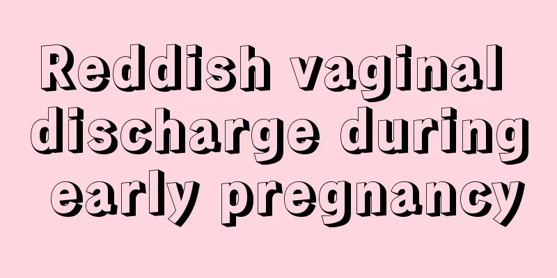 Reddish vaginal discharge during early pregnancy