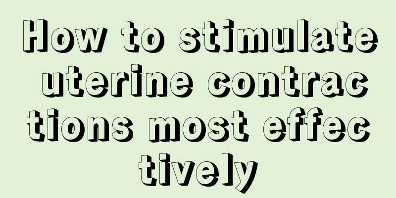 How to stimulate uterine contractions most effectively