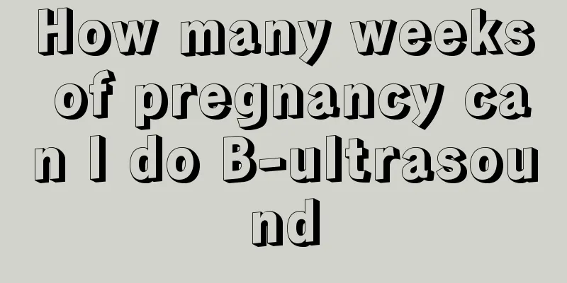 How many weeks of pregnancy can I do B-ultrasound