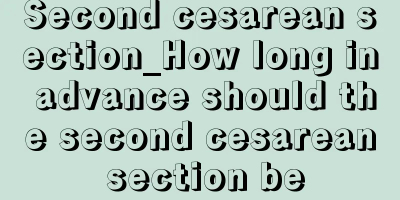 Second cesarean section_How long in advance should the second cesarean section be