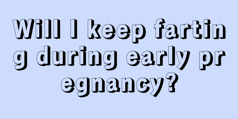 Will I keep farting during early pregnancy?