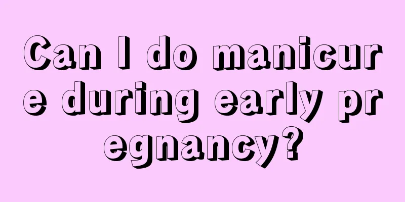 Can I do manicure during early pregnancy?