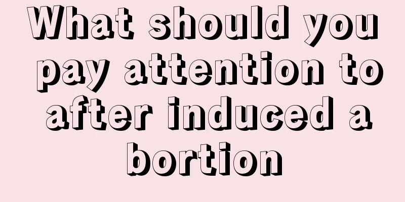 What should you pay attention to after induced abortion