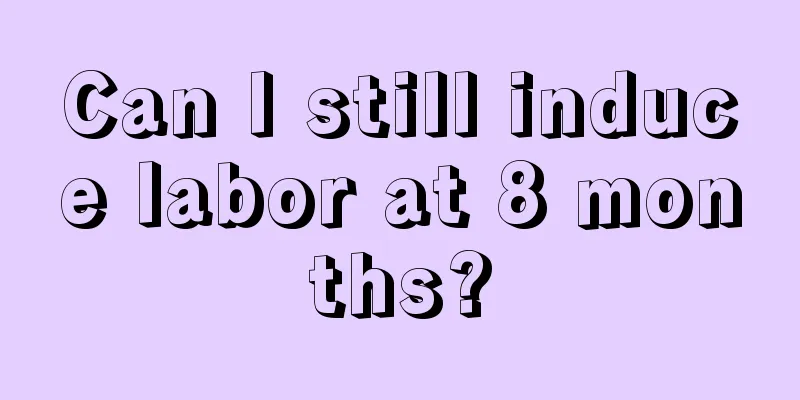 Can I still induce labor at 8 months?