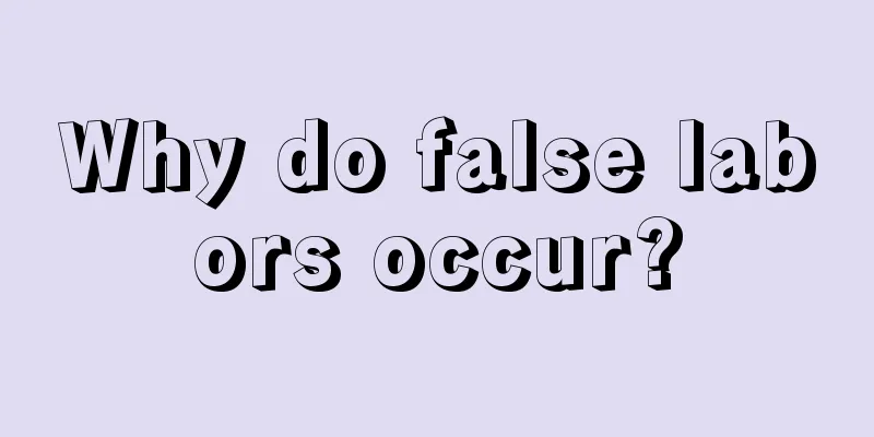 Why do false labors occur?