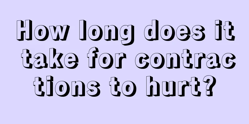 How long does it take for contractions to hurt?