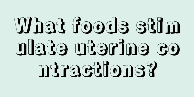 What foods stimulate uterine contractions?