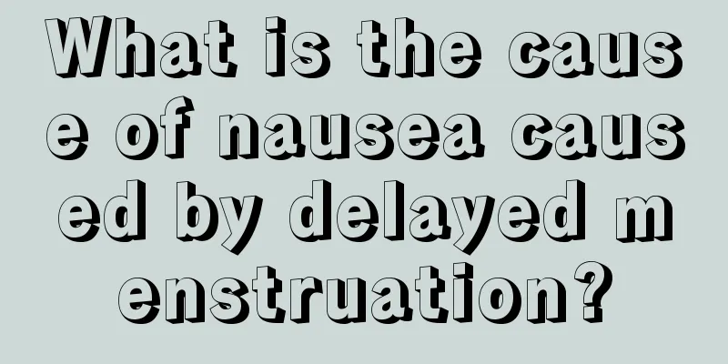 What is the cause of nausea caused by delayed menstruation?