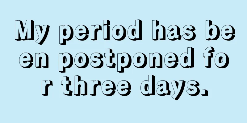 My period has been postponed for three days.