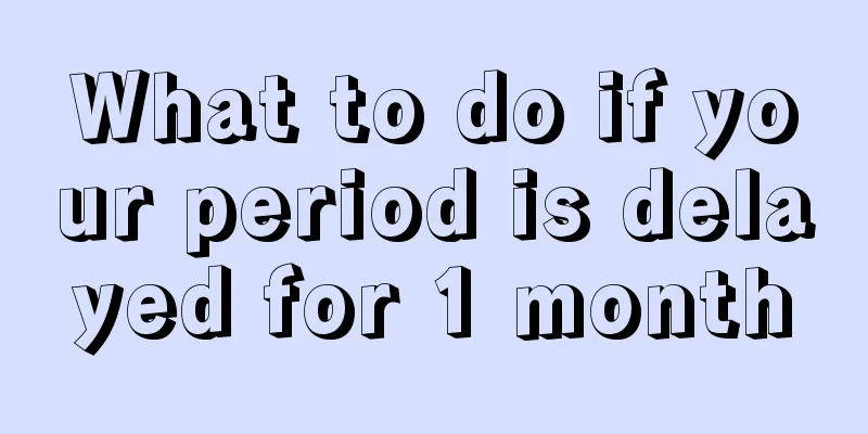 What to do if your period is delayed for 1 month