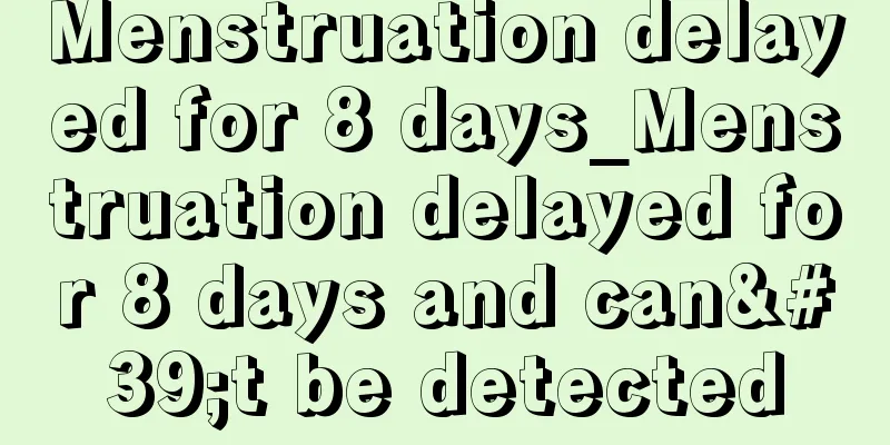 Menstruation delayed for 8 days_Menstruation delayed for 8 days and can't be detected