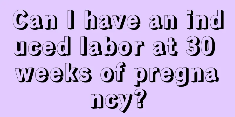 Can I have an induced labor at 30 weeks of pregnancy?