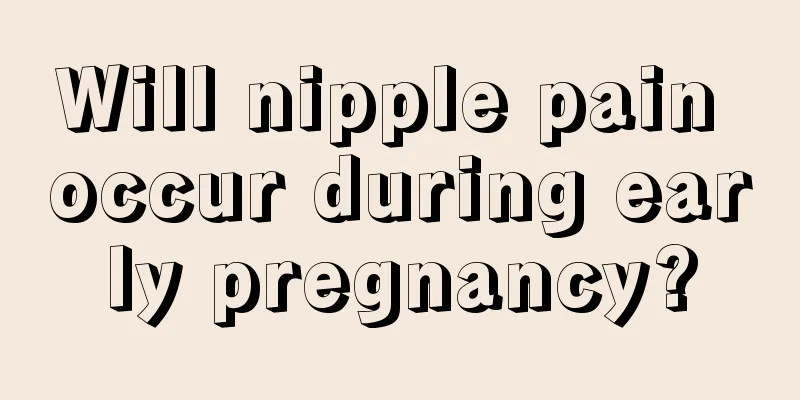 Will nipple pain occur during early pregnancy?