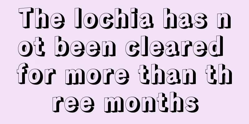 The lochia has not been cleared for more than three months