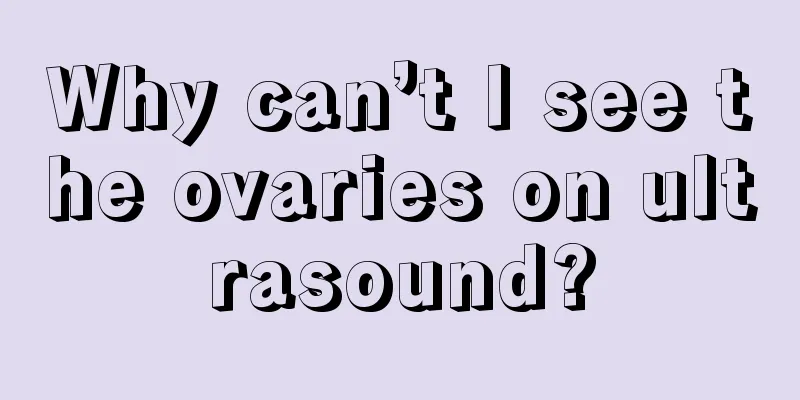 Why can’t I see the ovaries on ultrasound?