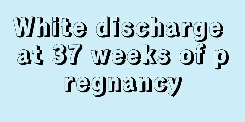 White discharge at 37 weeks of pregnancy