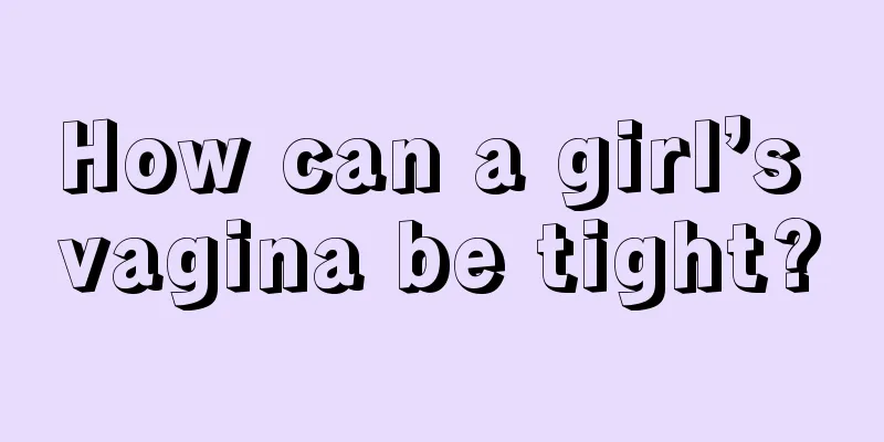 How can a girl’s vagina be tight?