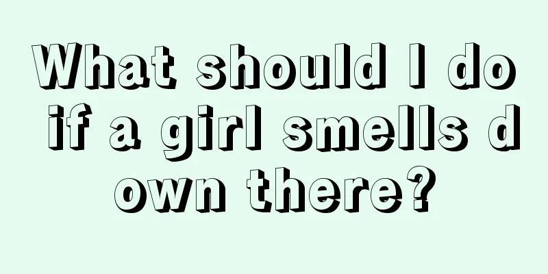 What should I do if a girl smells down there?