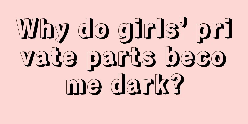 Why do girls’ private parts become dark?