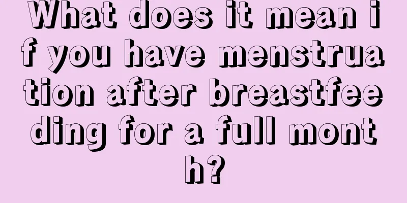 What does it mean if you have menstruation after breastfeeding for a full month?