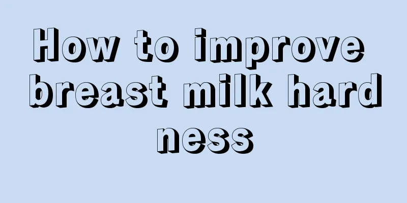 How to improve breast milk hardness