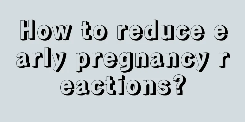 How to reduce early pregnancy reactions?