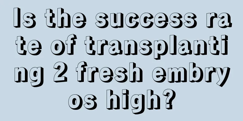 Is the success rate of transplanting 2 fresh embryos high?