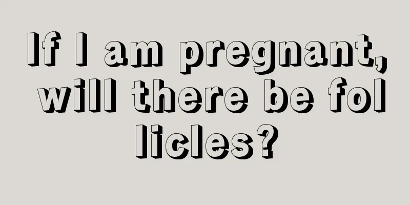 If I am pregnant, will there be follicles?