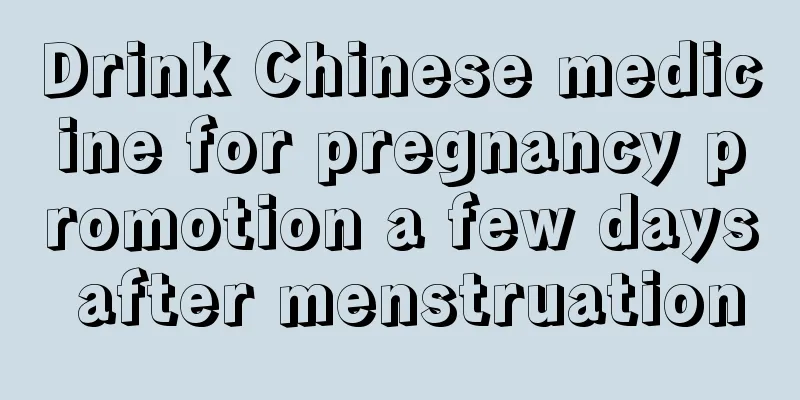 Drink Chinese medicine for pregnancy promotion a few days after menstruation