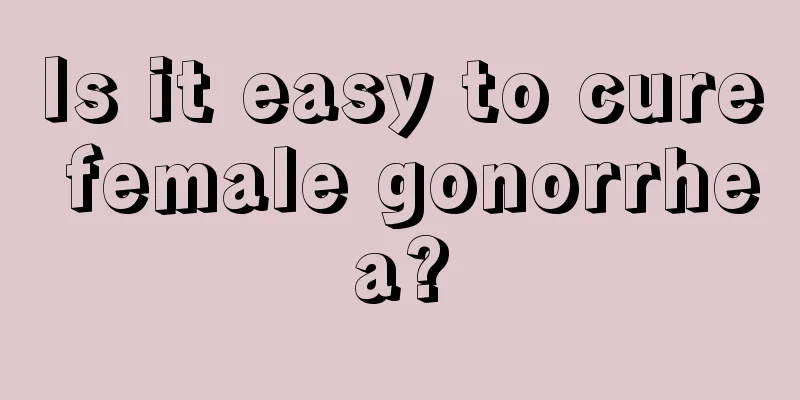 Is it easy to cure female gonorrhea?