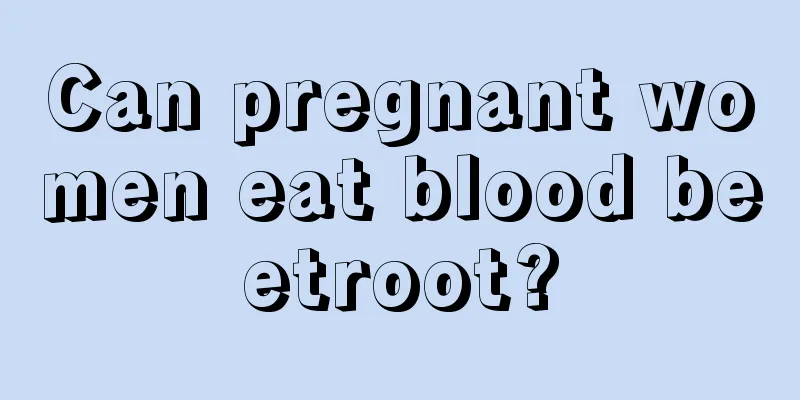 Can pregnant women eat blood beetroot?