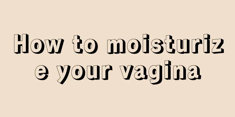 How to moisturize your vagina