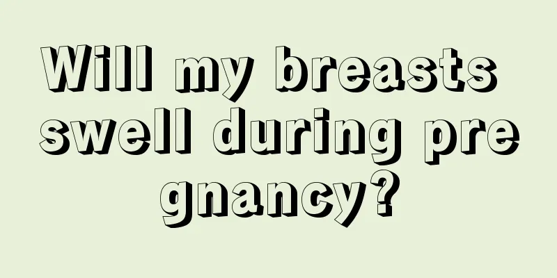 Will my breasts swell during pregnancy?