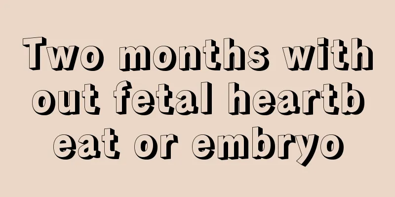 Two months without fetal heartbeat or embryo