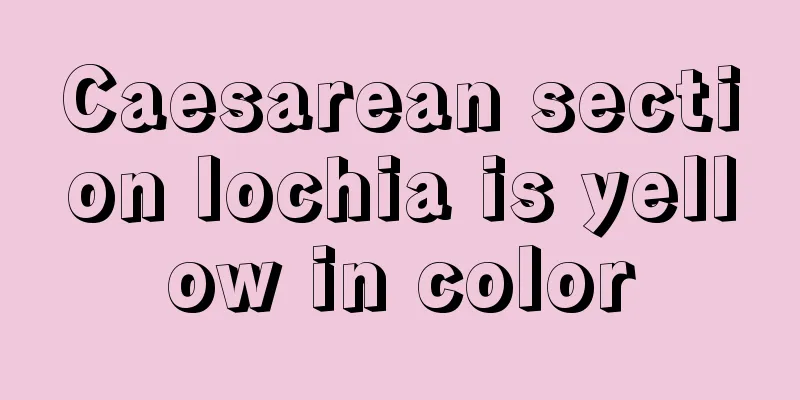 Caesarean section lochia is yellow in color