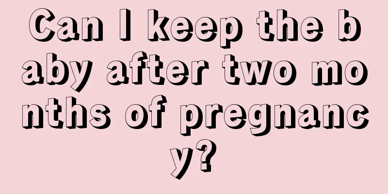 Can I keep the baby after two months of pregnancy?