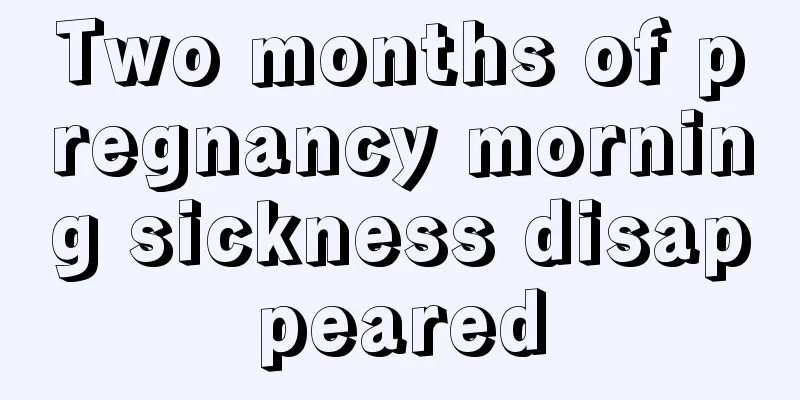 Two months of pregnancy morning sickness disappeared