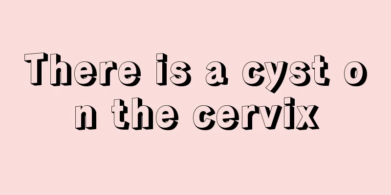 There is a cyst on the cervix