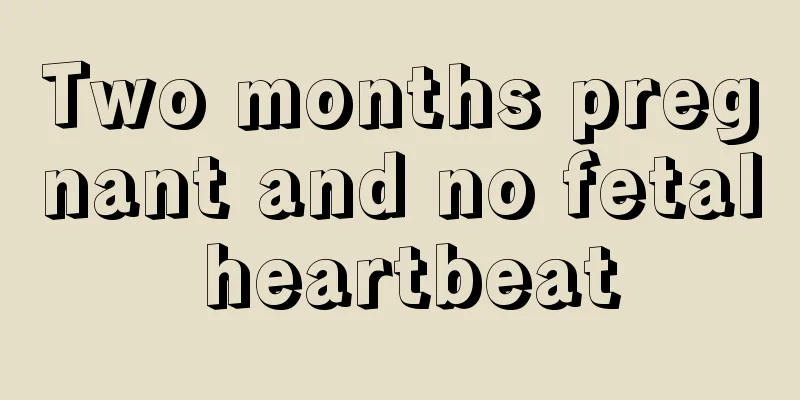 Two months pregnant and no fetal heartbeat