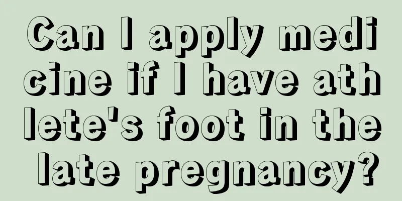 Can I apply medicine if I have athlete's foot in the late pregnancy?