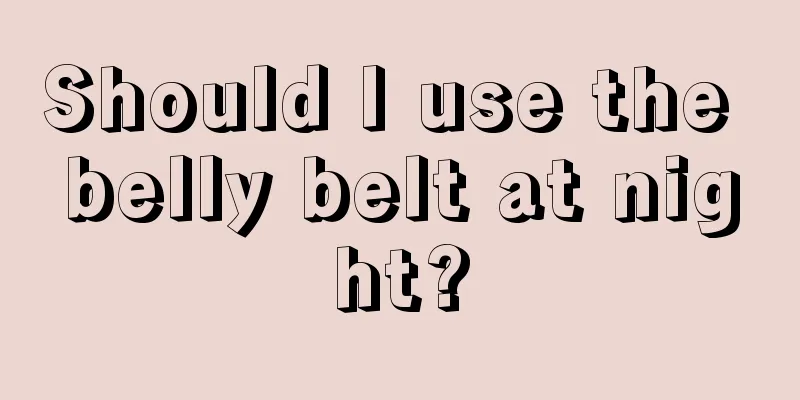 Should I use the belly belt at night?