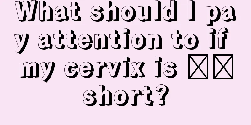 What should I pay attention to if my cervix is ​​short?