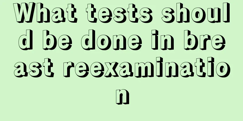 What tests should be done in breast reexamination