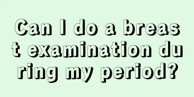 Can I do a breast examination during my period?